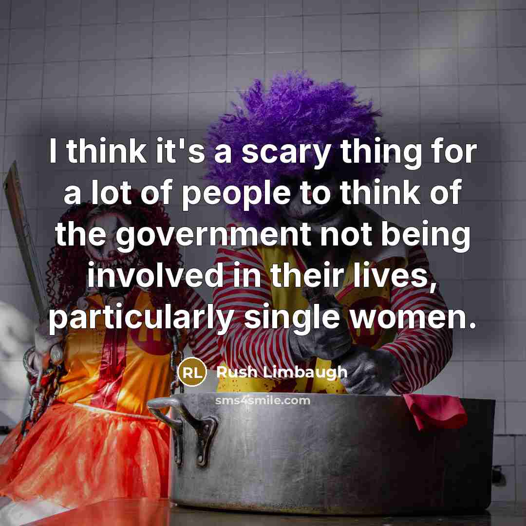 “I think it's a scary thing for a lot of people to think of the government not being involved in their lives, particularly single women.” quote by Rush Limbaugh