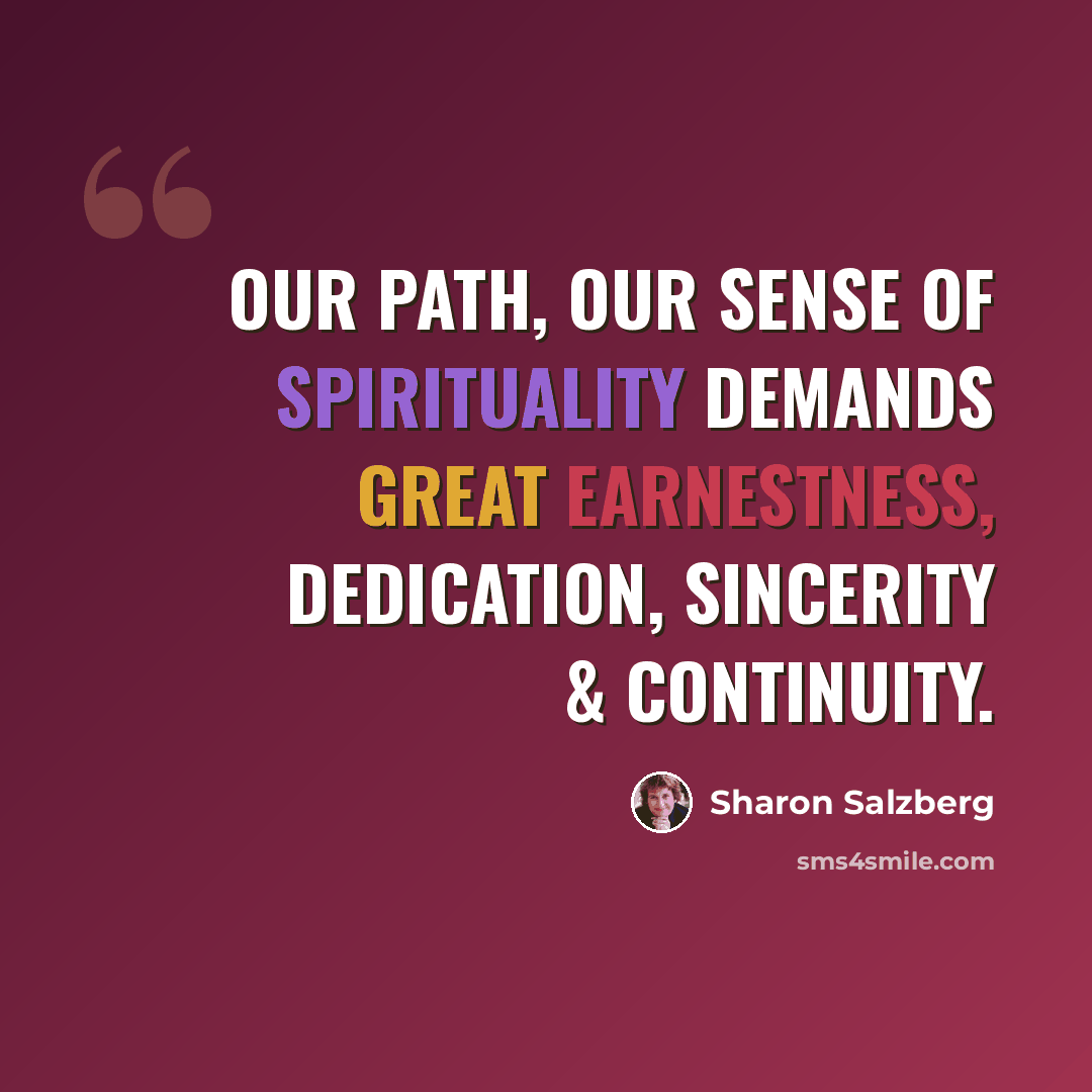 “Our path, our sense of spirituality demands great earnestness, dedication, sincerity & continuity.” quote by Sharon Salzberg