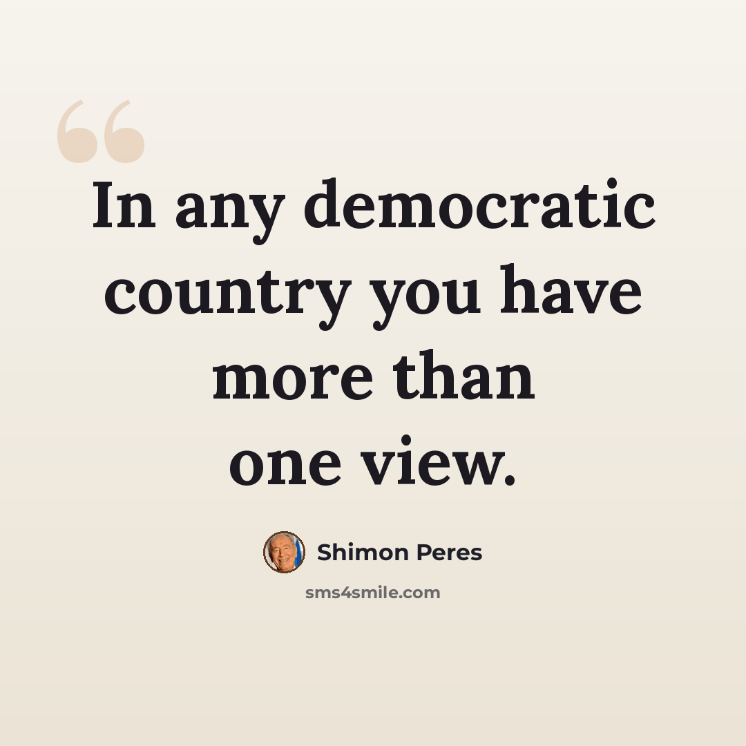 “In any democratic country you have more than one view.” quote by Shimon Peres