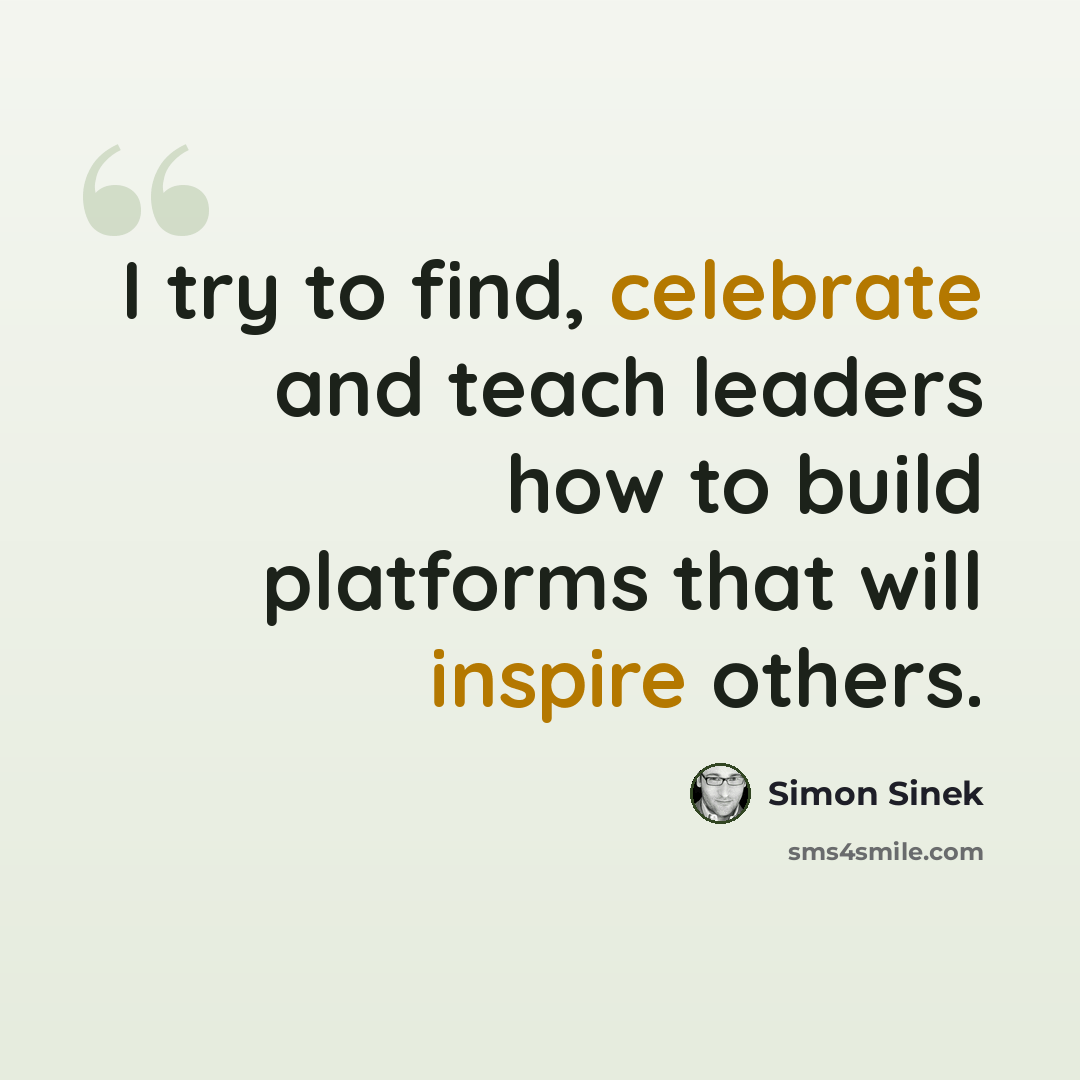 “I try to find, celebrate and teach leaders how to build platforms that will inspire others.” quote by Simon Sinek