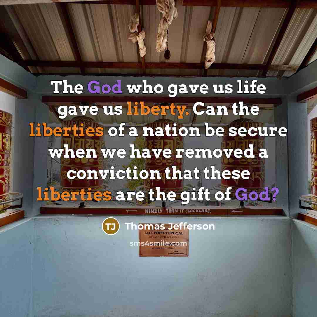 “The God who gave us life gave us liberty. Can the liberties of a nation be secure when we have removed a conviction that these liberties are the gift of God?” quote by Thomas Jefferson