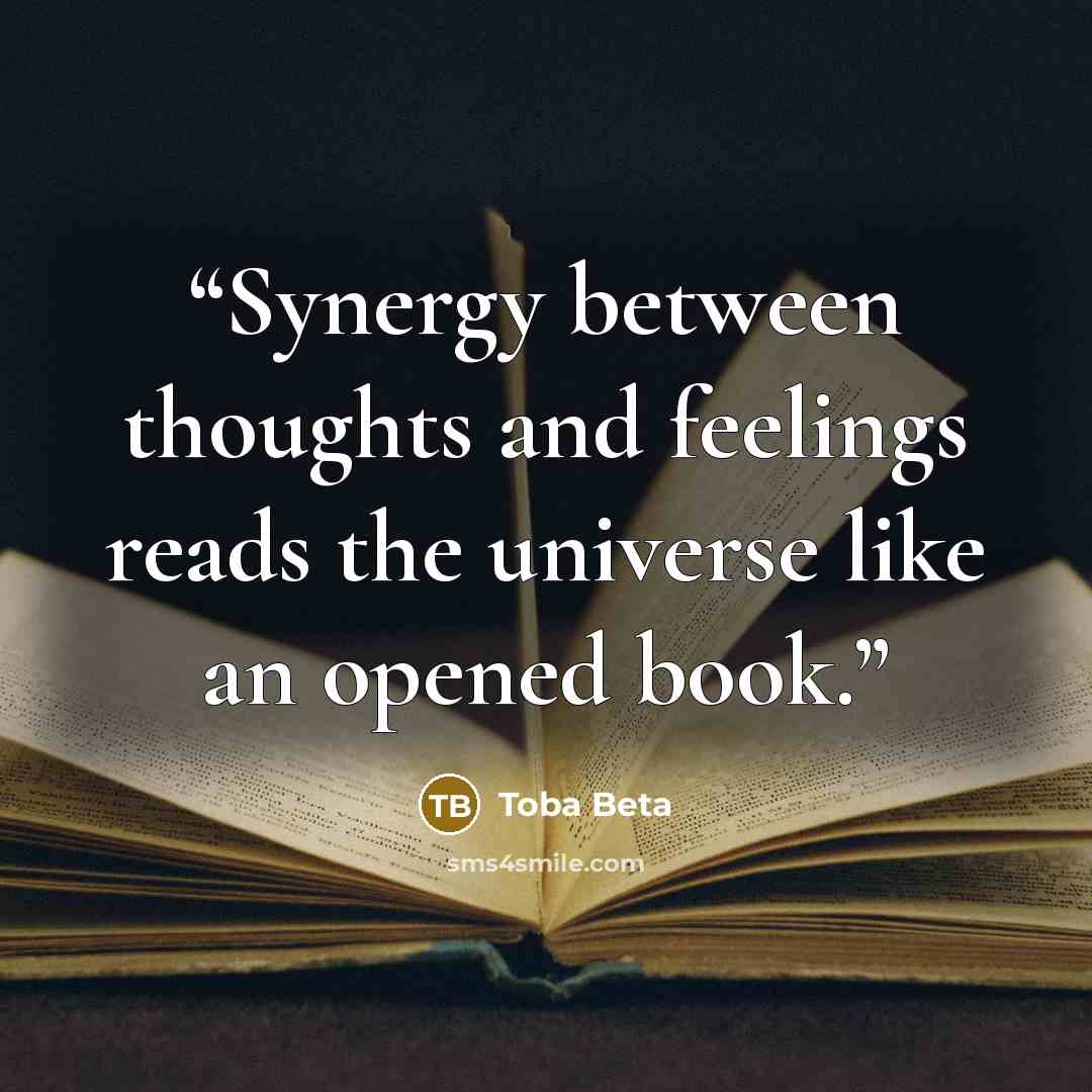 “Synergy between thoughts and feelings reads the universe like an opened book.” quote by Toba Beta