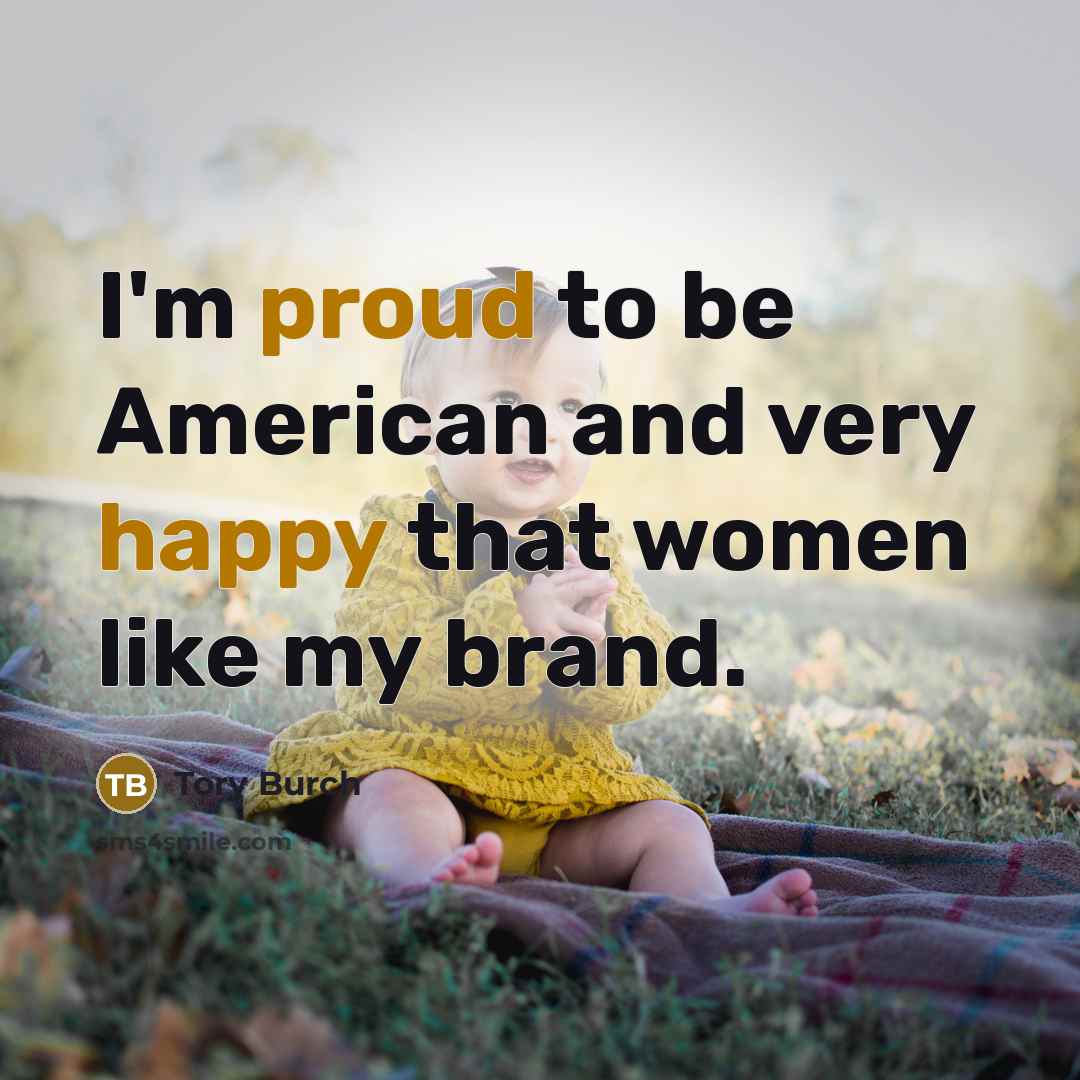 “I'm proud to be American and very happy that women like my brand.” quote by Tory Burch