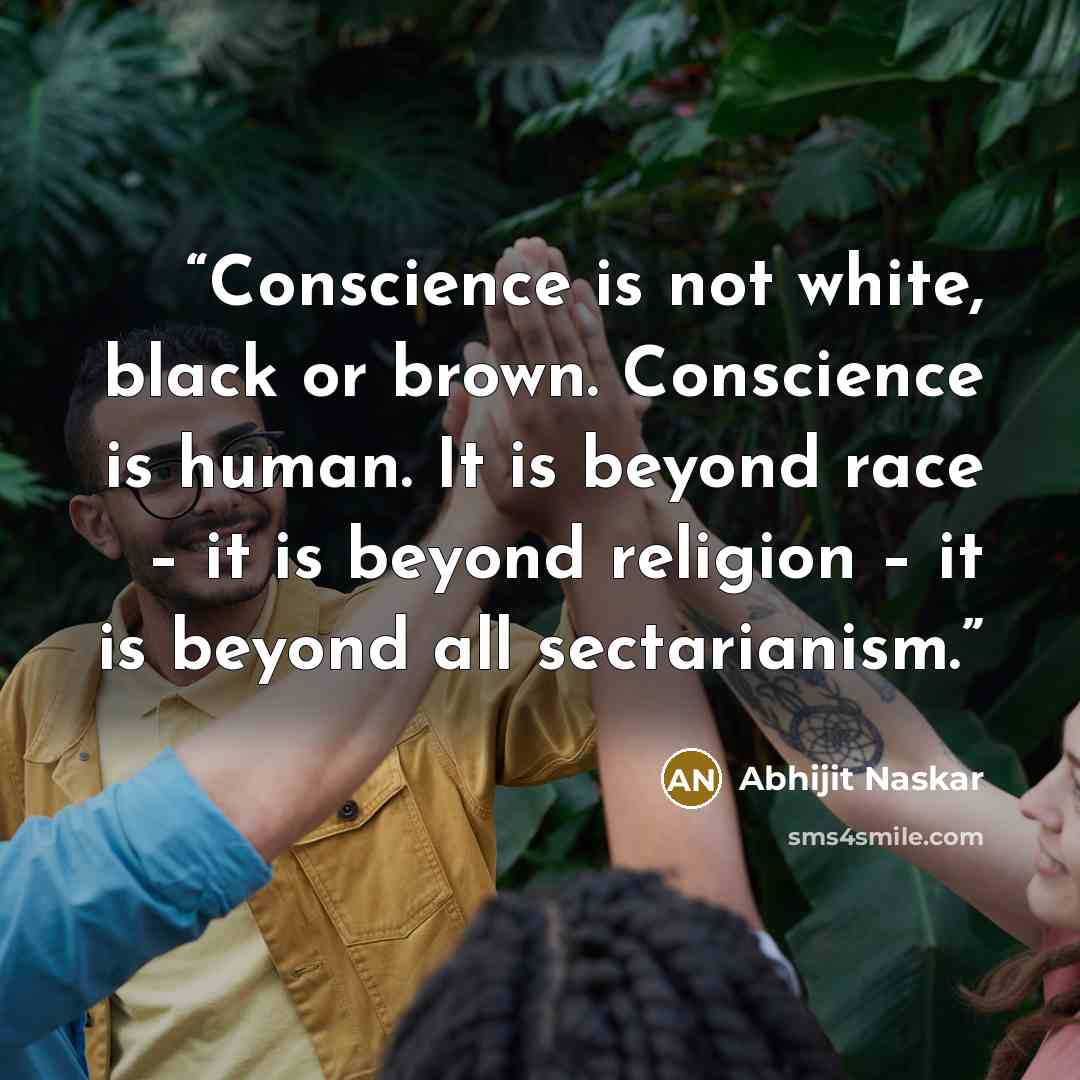 “Conscience is not white, black or brown. Conscience is human. It is beyond race – it is beyond religion – it is beyond all sectarianism.” quote by Abhijit Naskar