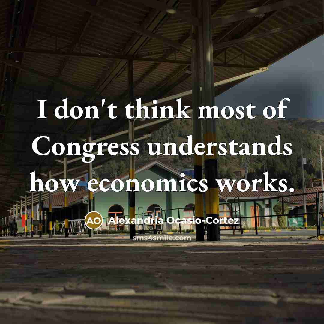 “I don't think most of Congress understands how economics works.” quote by Alexandria Ocasio-Cortez