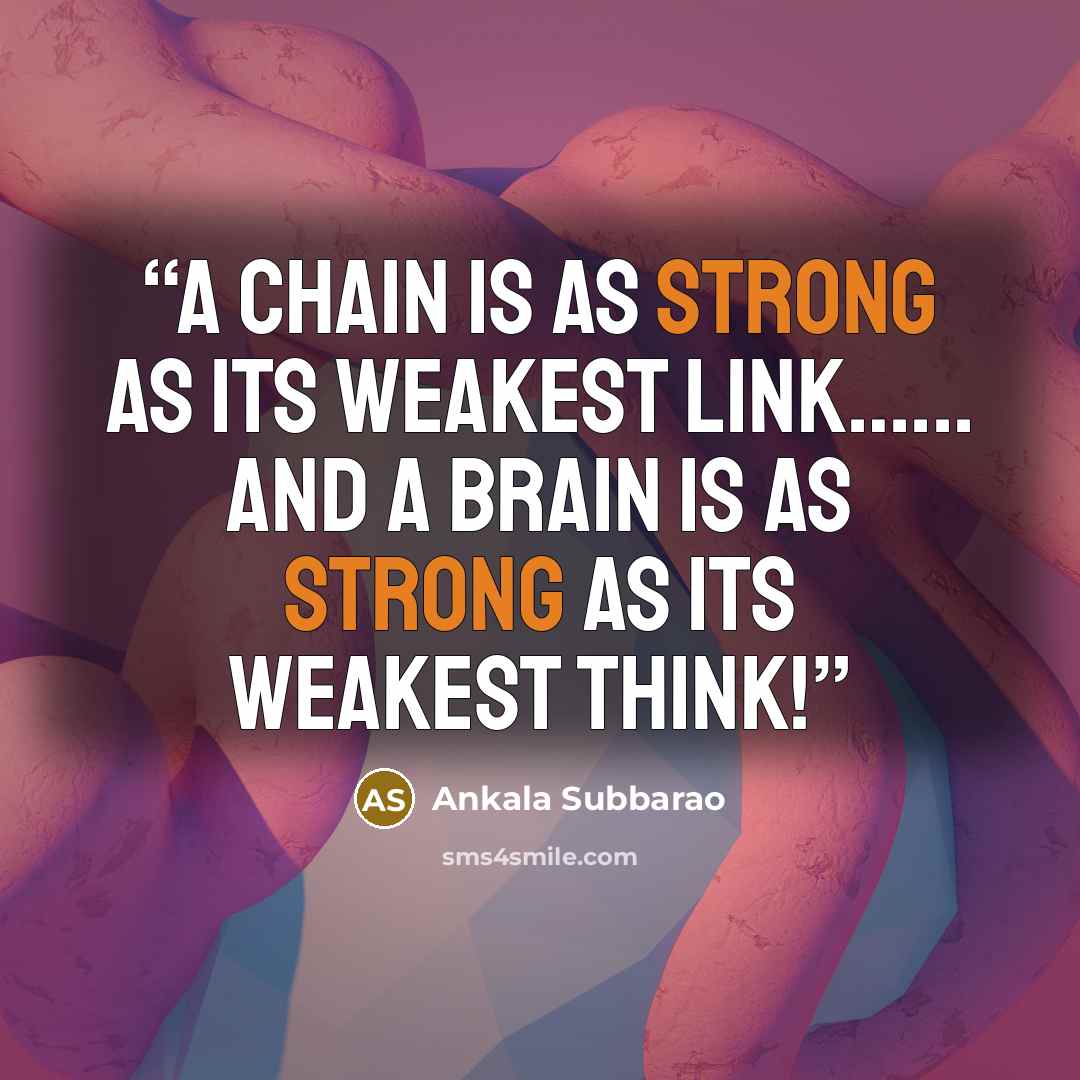 “A chain is as strong as its weakest link…... and a brain is as strong as its weakest think!” quote by Ankala Subbarao