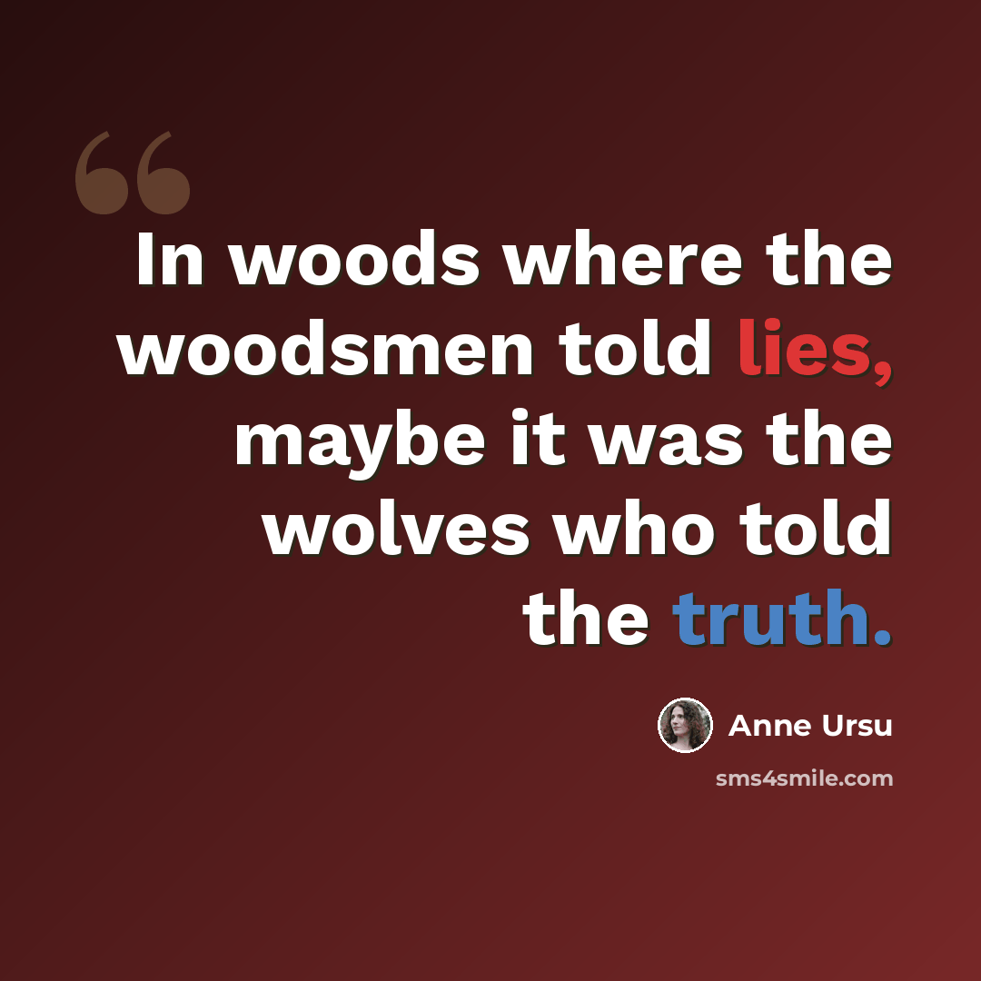 “In woods where the woodsmen told lies, maybe it was the wolves who told the truth.” quote by Anne Ursu