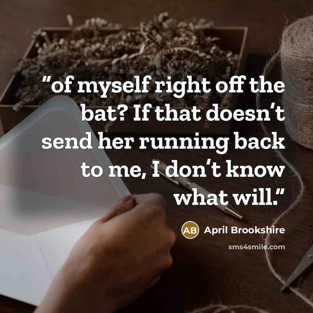 “of myself right off the bat? If that doesn’t send her running back to me, I don’t know what will.” quote by April Brookshire