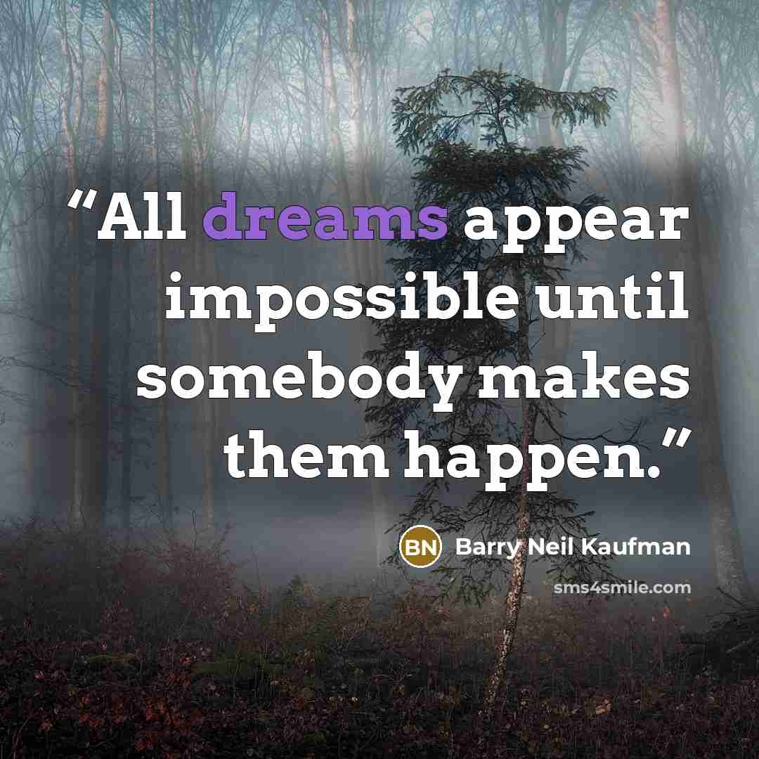 “All dreams appear impossible until somebody makes them happen.” quote by Barry Neil Kaufman