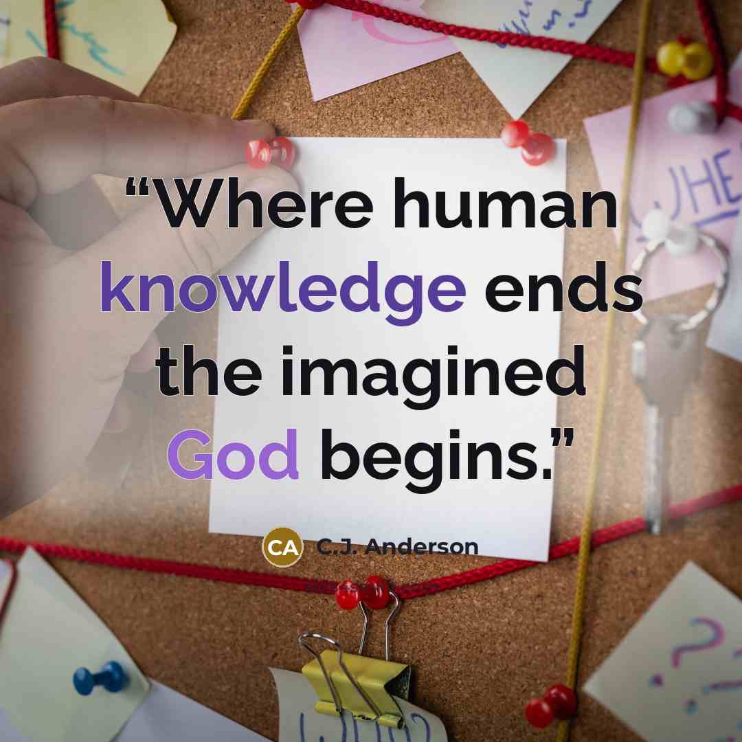 “Where human knowledge ends the imagined God begins.” quote by C.J. Anderson