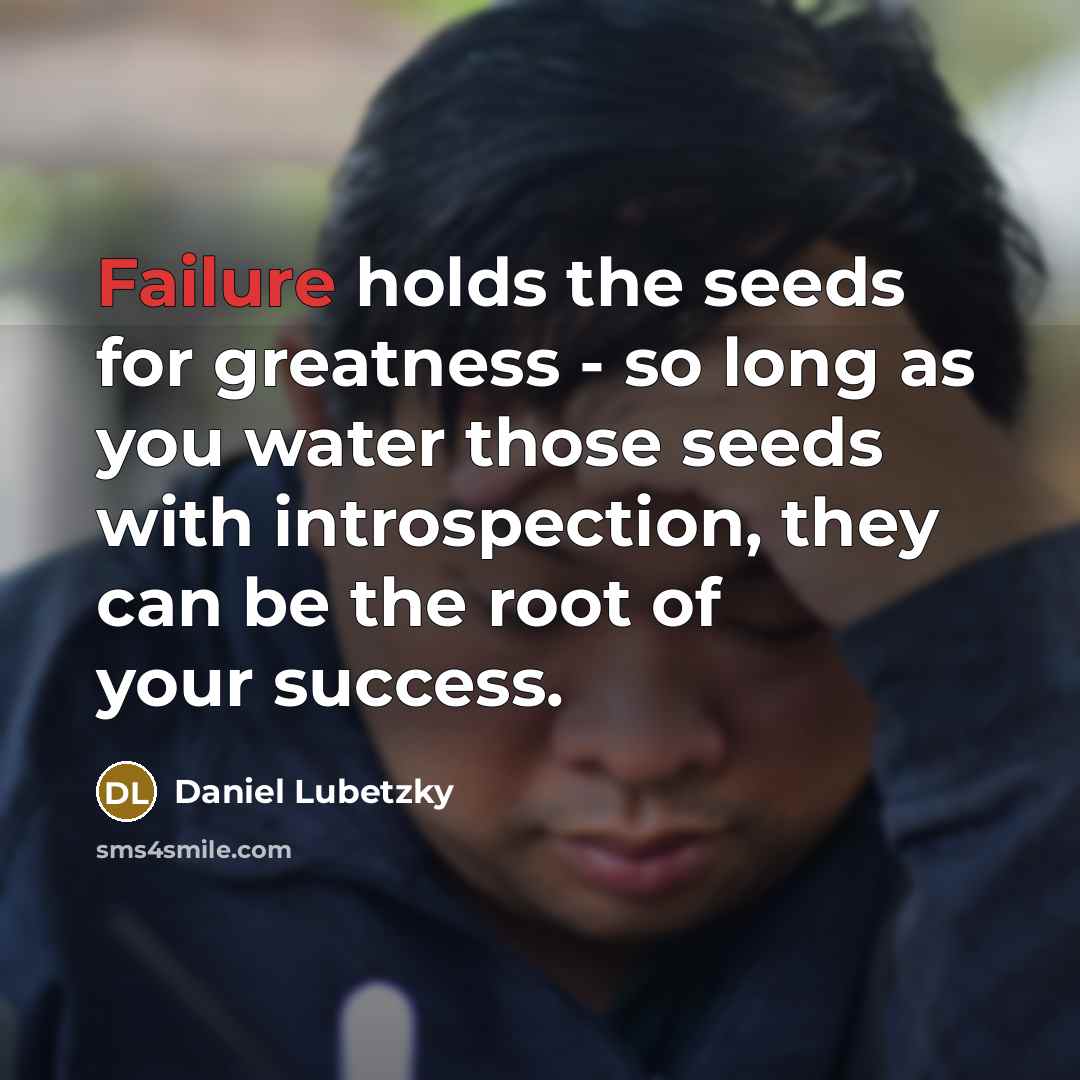 “Failure holds the seeds for greatness - so long as you water those seeds with introspection, they can be the root of your success.” quote by Daniel Lubetzky