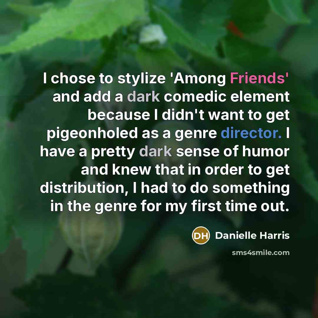 “I chose to stylize 'Among Friends' and add a dark comedic element because I didn't want to get pigeonholed as a genre director. I have a pretty dark sense of humor and knew that in order to get distribution, I had to do something in the genre for my first time out.” quote by Danielle Harris