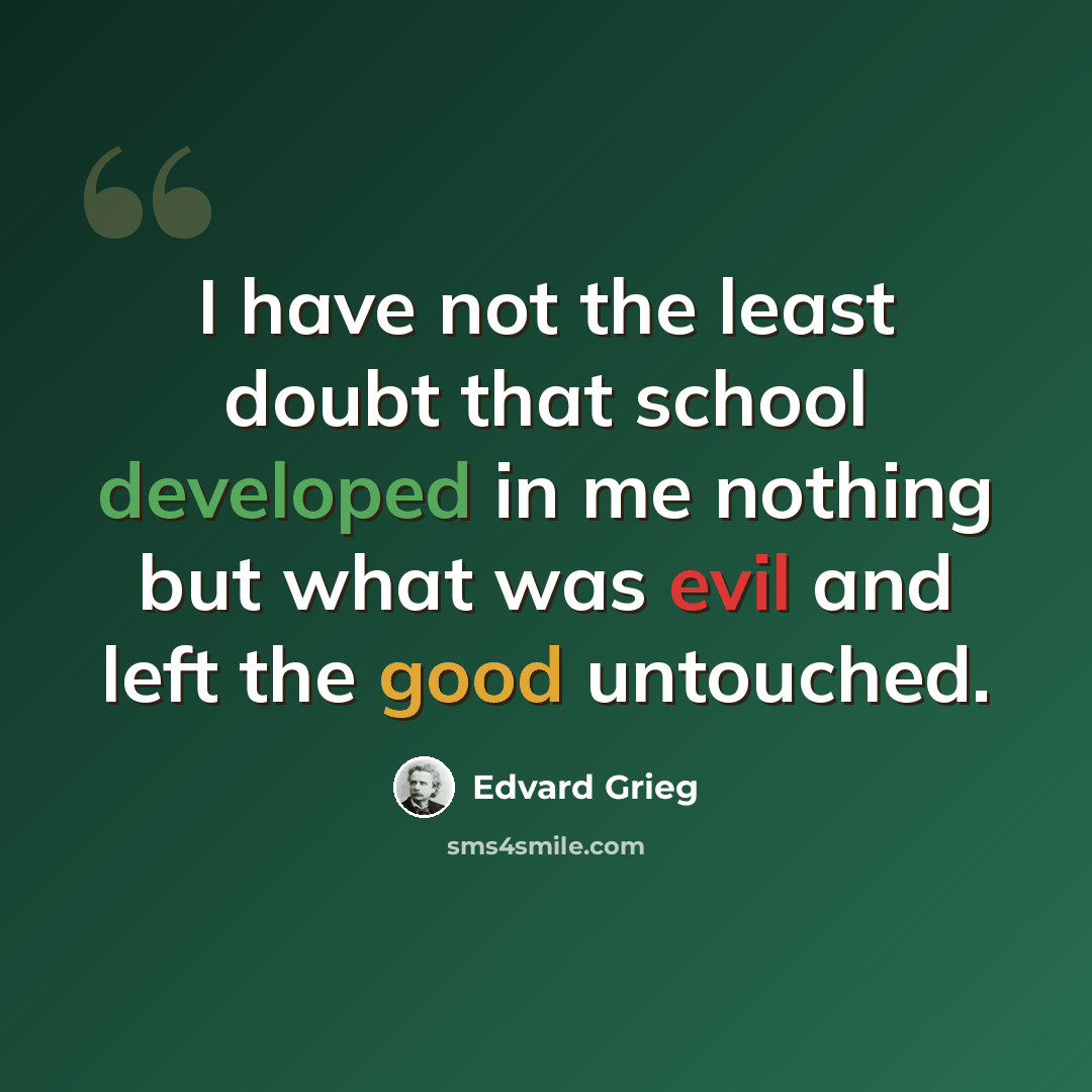 “I have not the least doubt that school developed in me nothing but what was evil and left the good untouched.” quote by Edvard Grieg