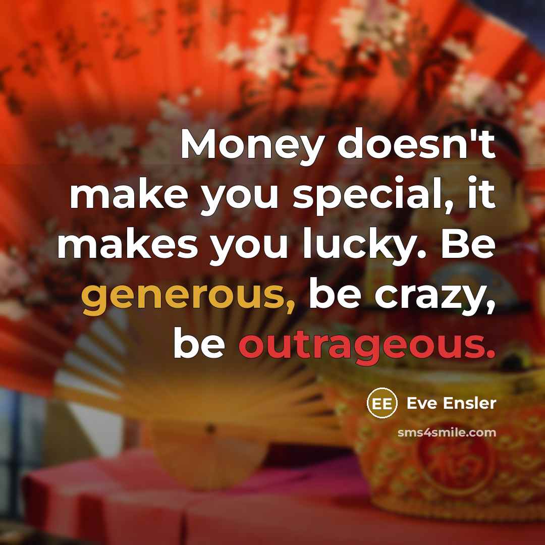 “Money doesn't make you special, it makes you lucky. Be generous, be crazy, be outrageous.” quote by Eve Ensler