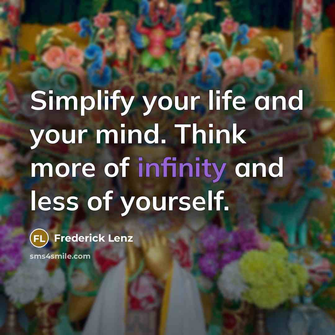 “Simplify your life and your mind. Think more of infinity and less of yourself.” quote by Frederick Lenz