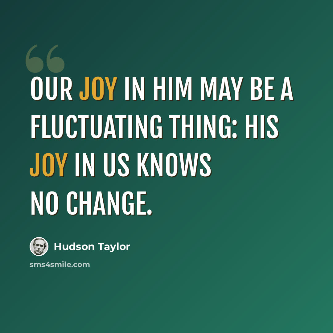 “Our joy in Him may be a fluctuating thing: His joy in us knows no change.” quote by Hudson Taylor