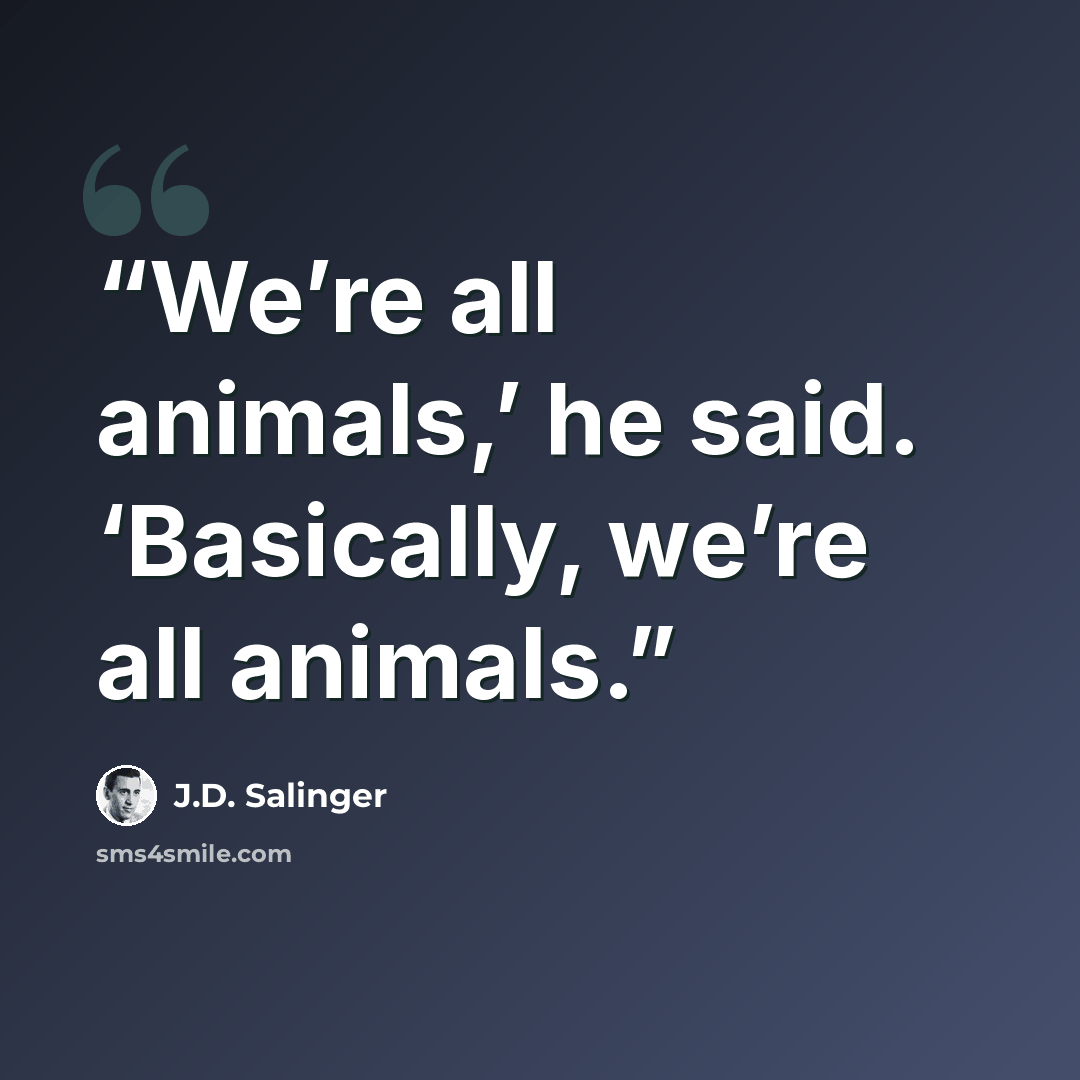 “We’re all animals,’ he said. ‘Basically, we’re all animals.” quote by J.D. Salinger
