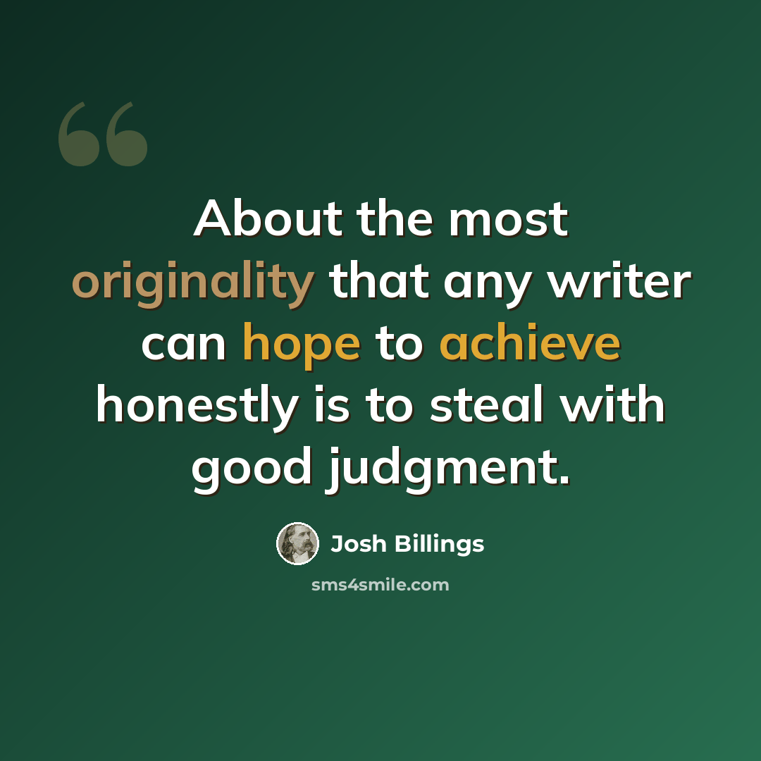 “About the most originality that any writer can hope to achieve honestly is to steal with good judgment.” quote by Josh Billings