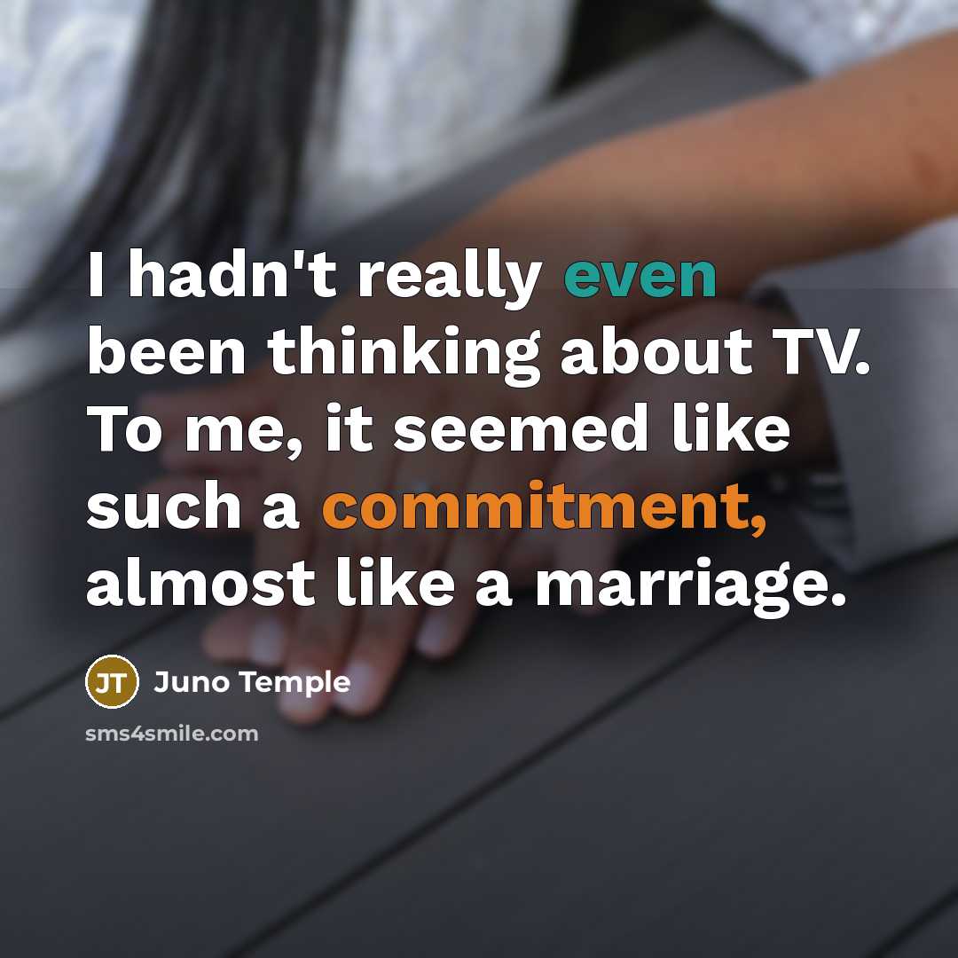“I hadn't really even been thinking about TV. To me, it seemed like such a commitment, almost like a marriage.” quote by Juno Temple