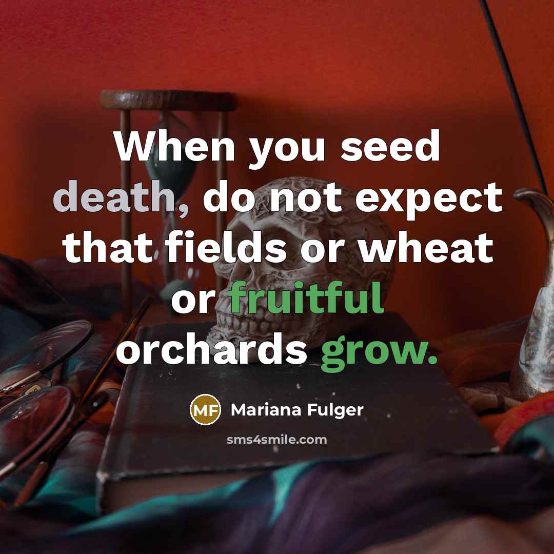 “When you seed death, do not expect that fields or wheat or fruitful orchards grow.” quote by Mariana Fulger
