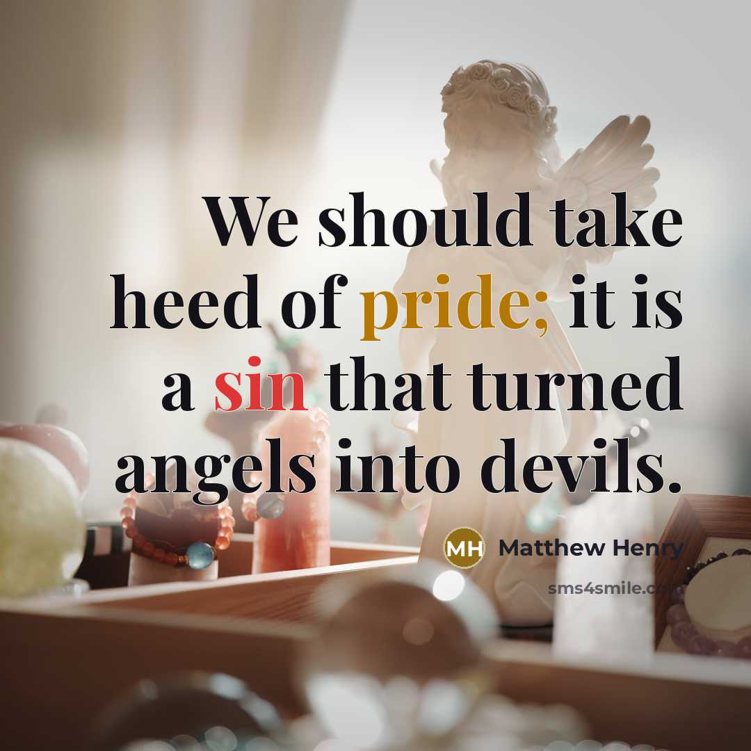 “We should take heed of pride; it is a sin that turned angels into devils.” quote by Matthew Henry
