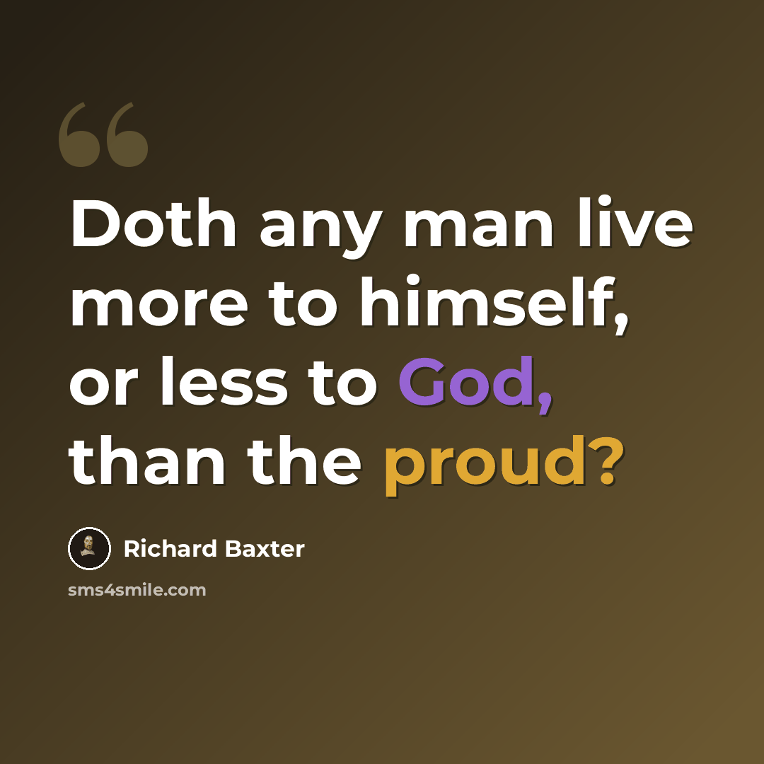 “Doth any man live more to himself, or less to God, than the proud?” quote by Richard Baxter