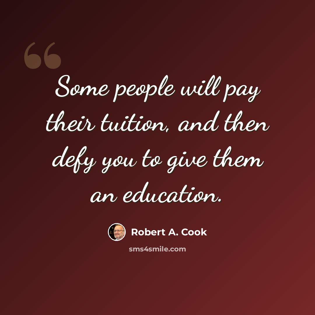 “Some people will pay their tuition, and then defy you to give them an education.” quote by Robert A. Cook