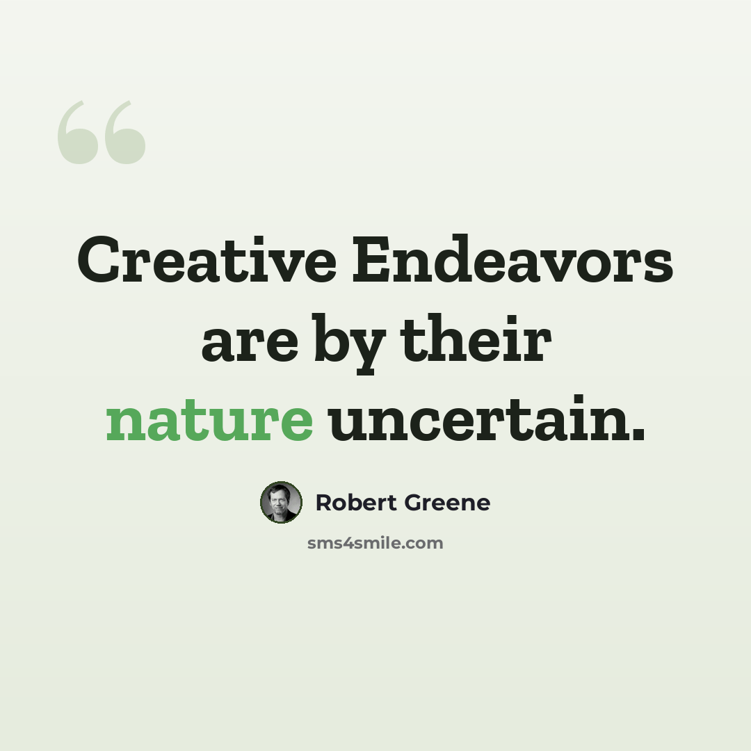 “Creative Endeavors are by their nature uncertain.” quote by Robert Greene