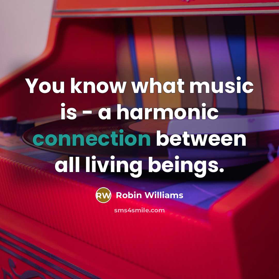 “You know what music is - a harmonic connection between all living beings.” quote by Robin Williams