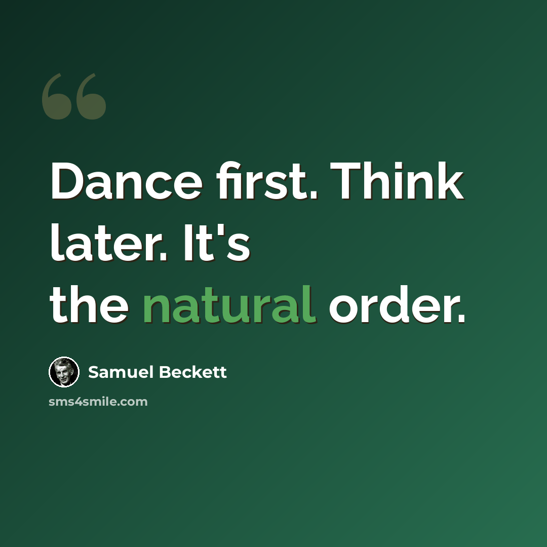 “Dance first. Think later. It's the natural order.” quote by Samuel Beckett