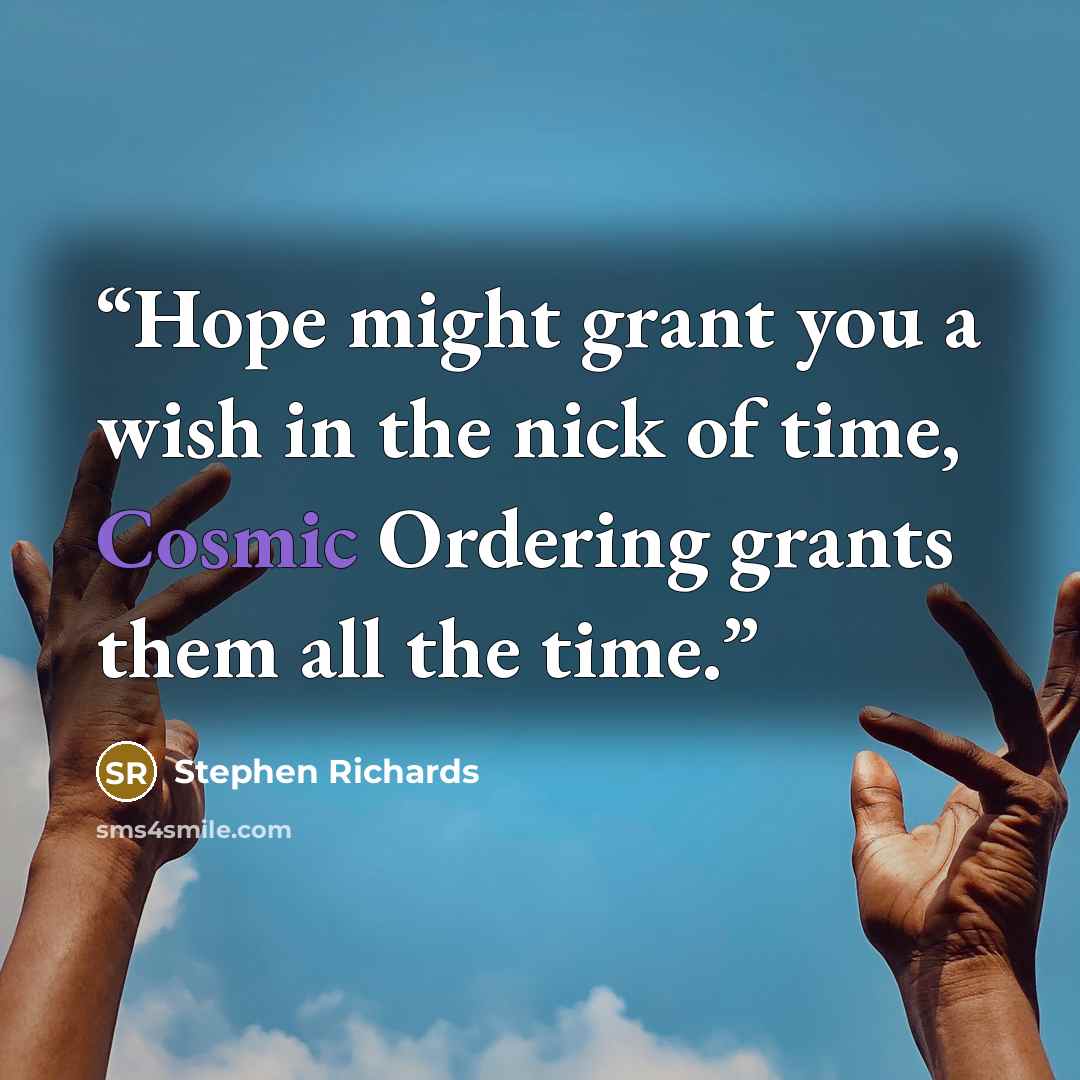 “Hope might grant you a wish in the nick of time, Cosmic Ordering grants them all the time.” quote by Stephen Richards