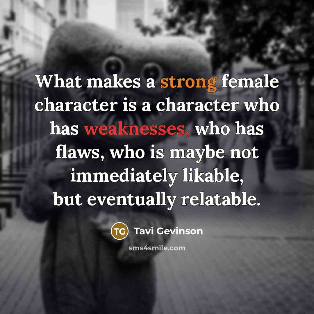 “What makes a strong female character is a character who has weaknesses, who has flaws, who is maybe not immediately likable, but eventually relatable.” quote by Tavi Gevinson