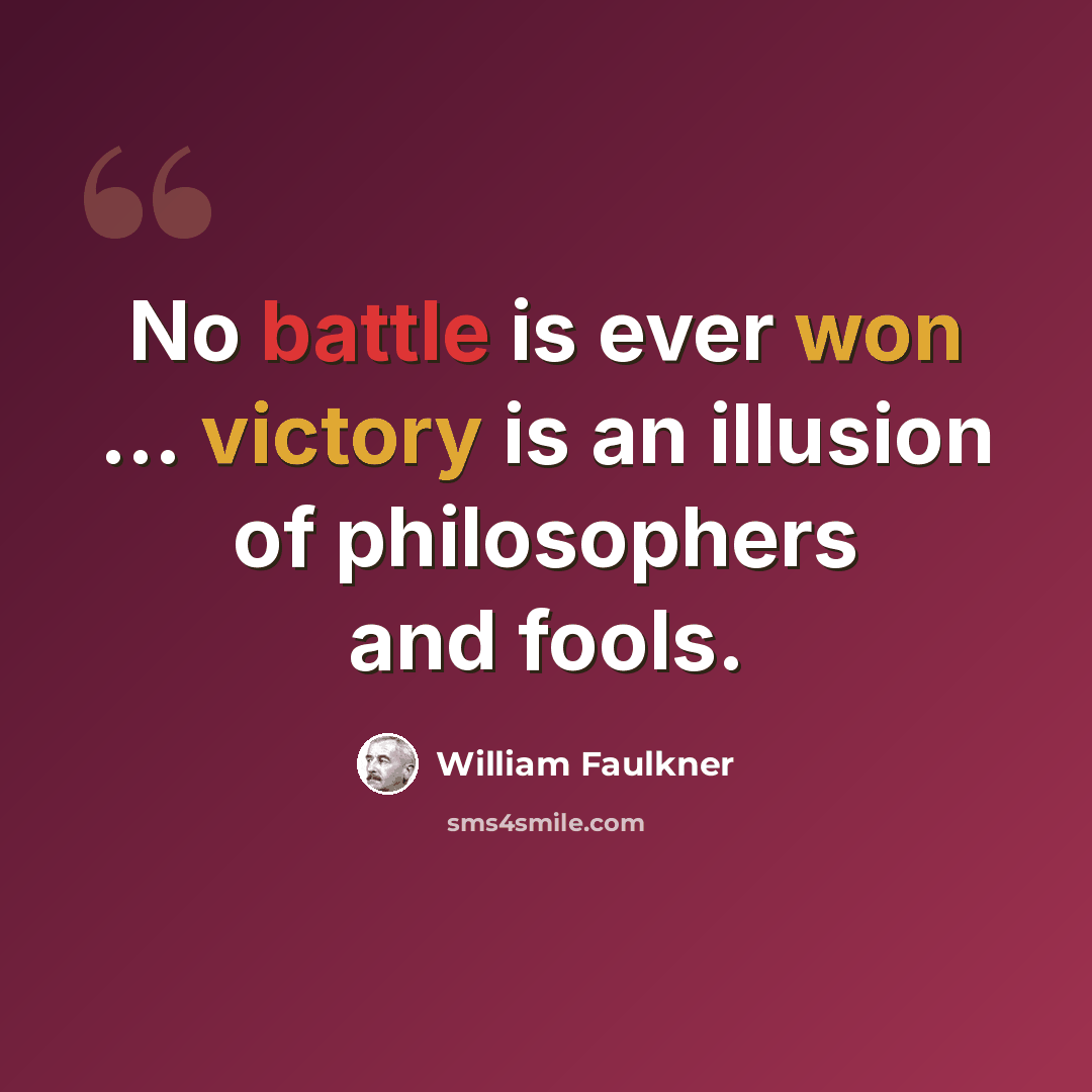 “No battle is ever won ... victory is an illusion of philosophers and fools.” quote by William Faulkner