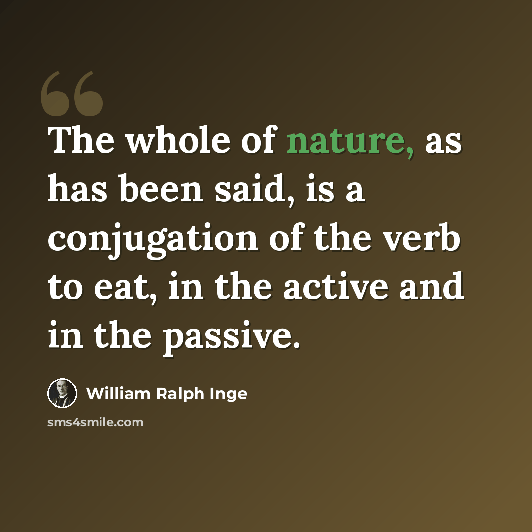 “The whole of nature, as has been said, is a conjugation of the verb to eat, in the active and in the passive.” quote by William Ralph Inge