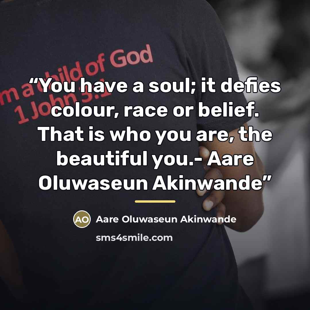 “You have a soul; it defies colour, race or belief. That is who you are, the beautiful you.- Aare Oluwaseun Akinwande” quote by Aare Oluwaseun Akinwande