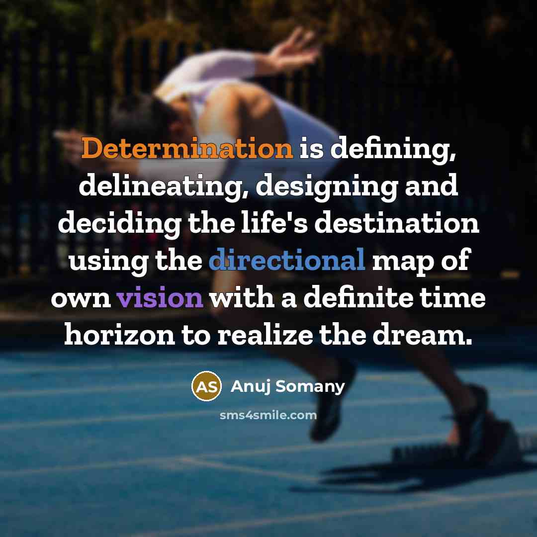 “Determination is defining, delineating, designing and deciding the life's destination using the directional map of own vision with a definite time horizon to realize the dream.” quote by Anuj Somany