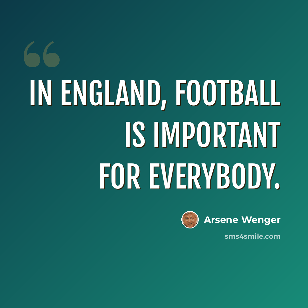 “In England, football is important for everybody.” quote by Arsene Wenger