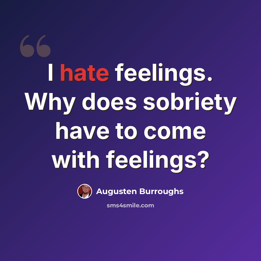 “I hate feelings. Why does sobriety have to come with feelings?” quote by Augusten Burroughs