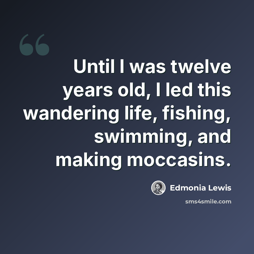 “Until I was twelve years old, I led this wandering life, fishing, swimming, and making moccasins.” quote by Edmonia Lewis
