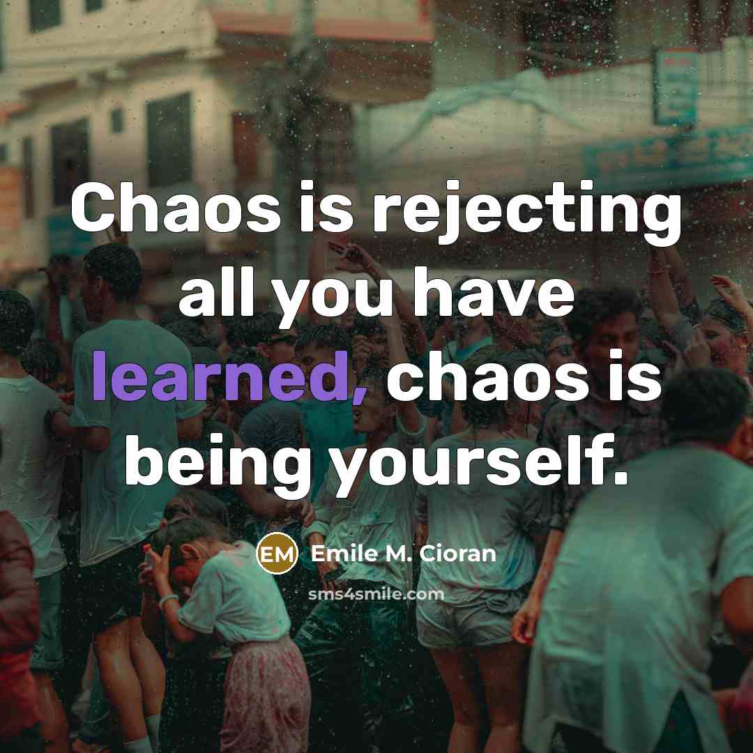 “Chaos is rejecting all you have learned, chaos is being yourself.” quote by Emile M. Cioran