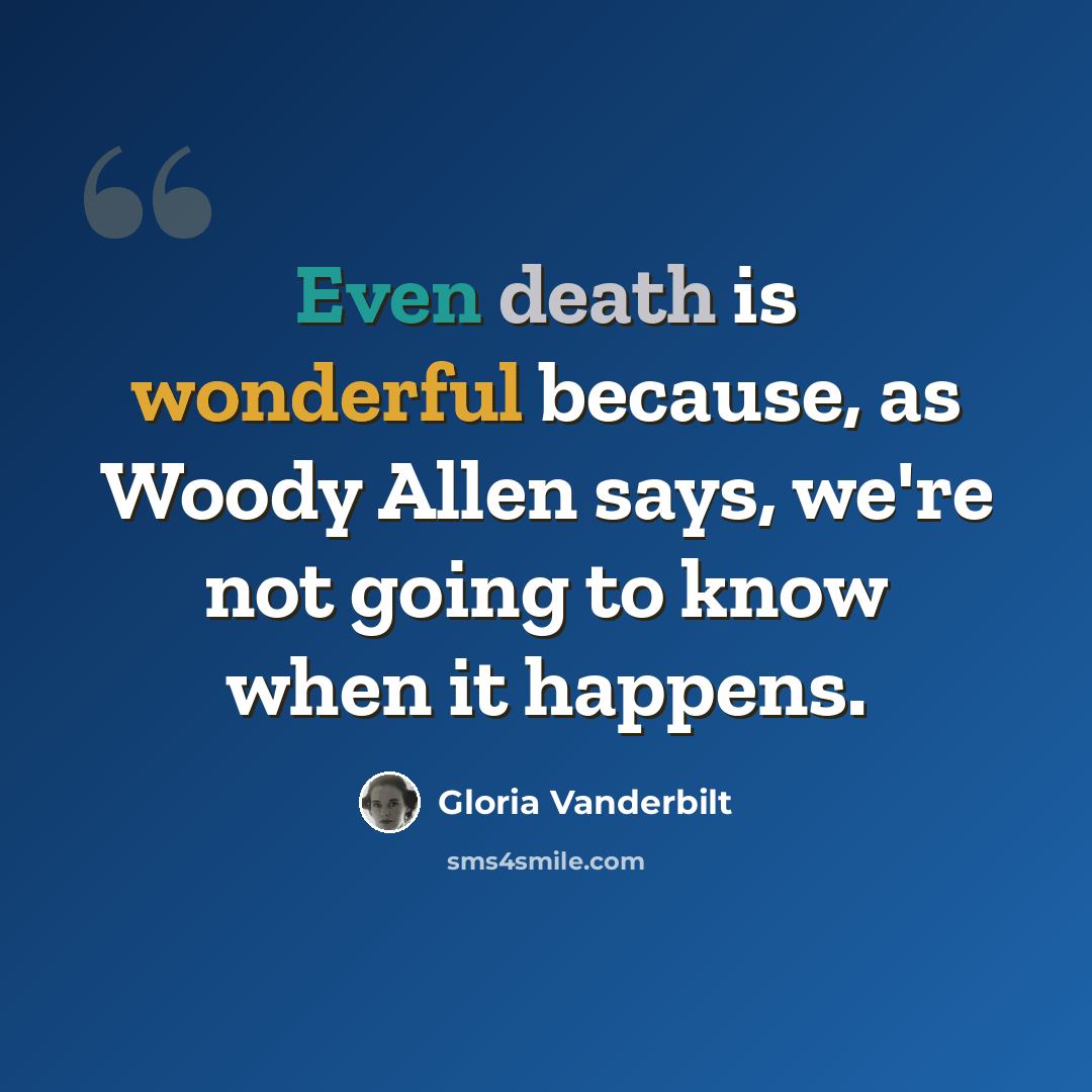 “Even death is wonderful because, as Woody Allen says, we're not going to know when it happens.” quote by Gloria Vanderbilt