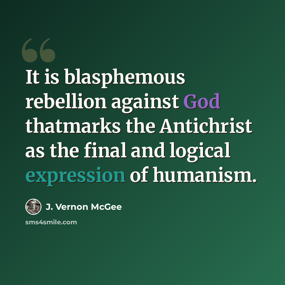 “It is blasphemous rebellion against God thatmarks the Antichrist as the final and logical expression of humanism.” quote by J. Vernon McGee