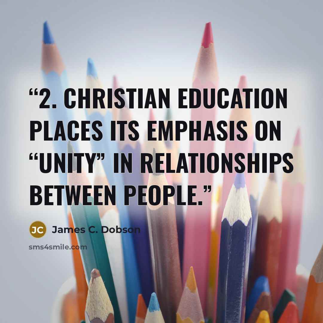 “2. Christian education places its emphasis on “unity” in relationships between people.” quote by James C. Dobson