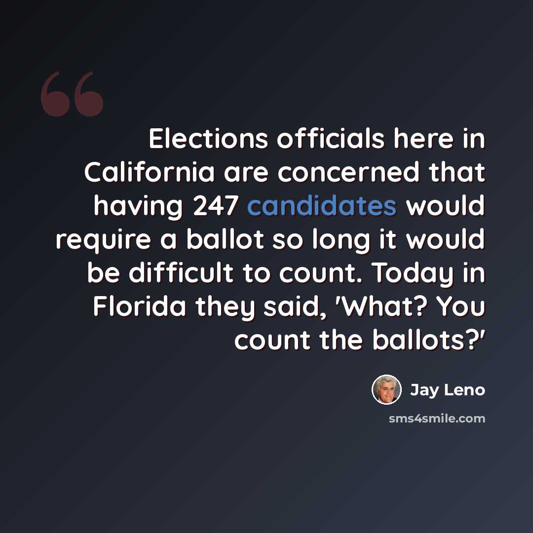 “Elections officials here in California are concerned that having 247 candidates would require a ballot so long it would be difficult to count. Today in Florida they said, 'What? You count the ballots?'” quote by Jay Leno