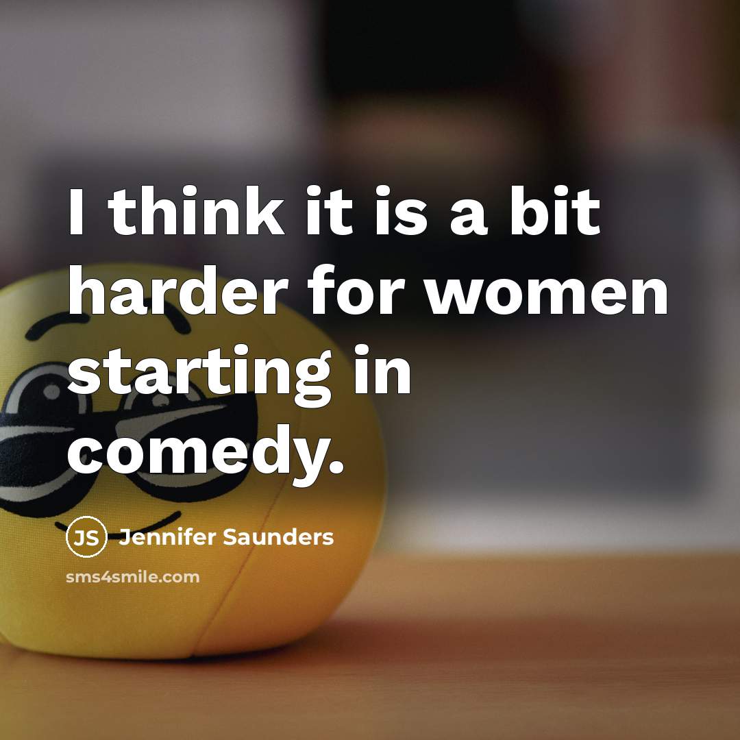 “I think it is a bit harder for women starting in comedy.” quote by Jennifer Saunders