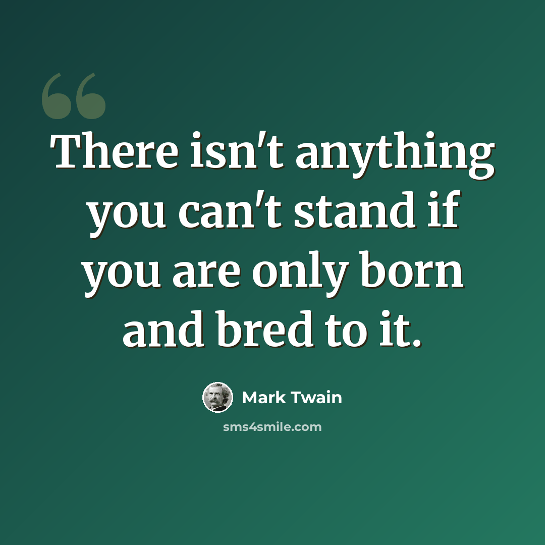 “There isn't anything you can't stand if you are only born and bred to it.” quote by Mark Twain