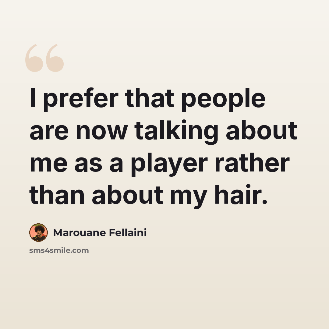 “I prefer that people are now talking about me as a player rather than about my hair.” quote by Marouane Fellaini