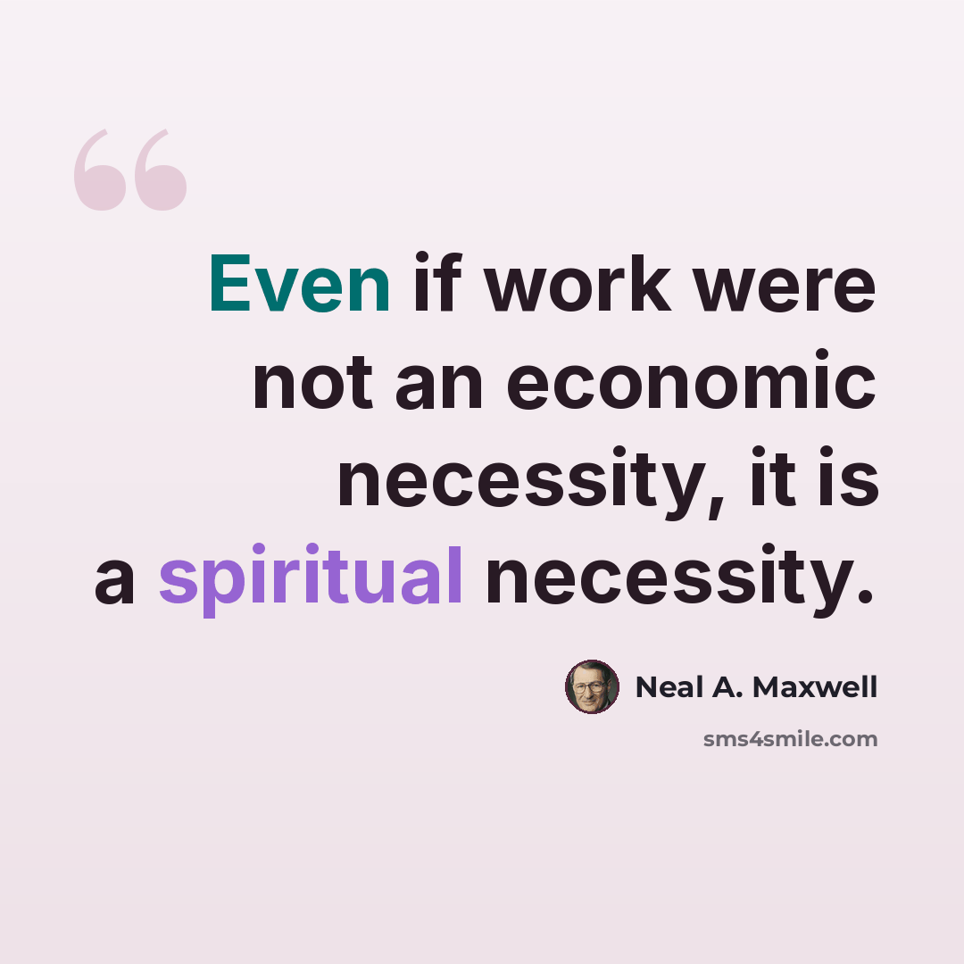 “Even if work were not an economic necessity, it is a spiritual necessity.” quote by Neal A. Maxwell