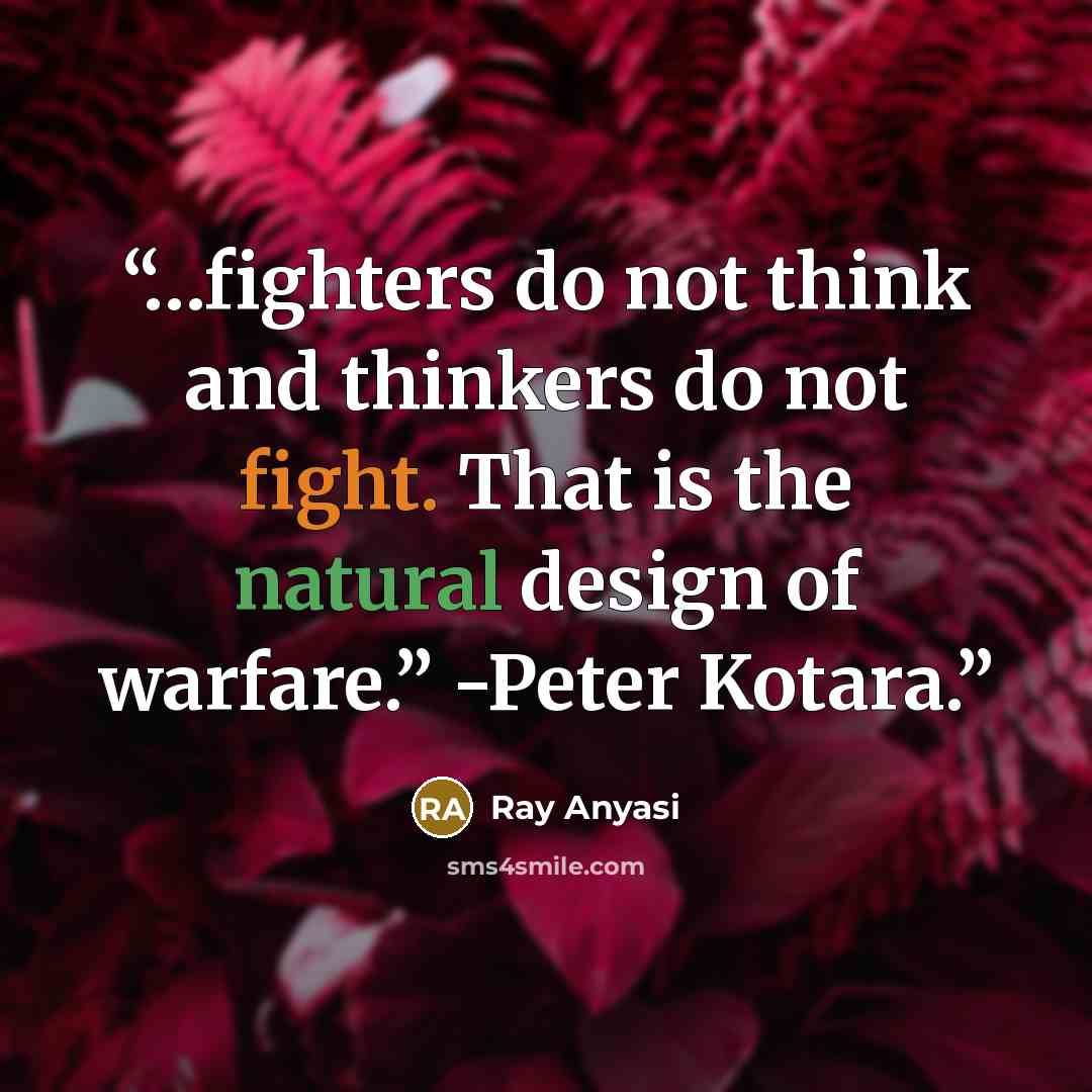 “…fighters do not think and thinkers do not fight. That is the natural design of warfare.” -Peter Kotara.” quote by Ray Anyasi