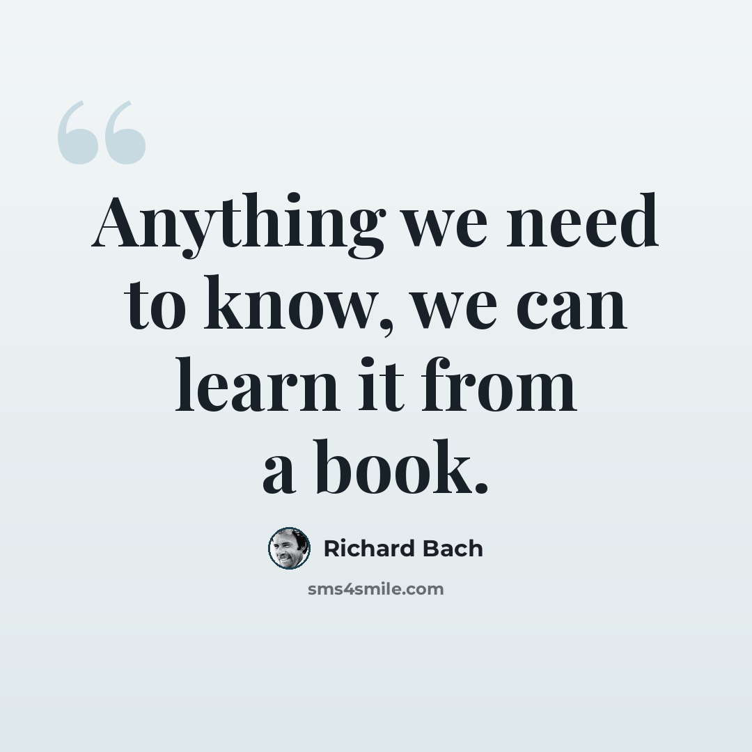 “Anything we need to know, we can learn it from a book.” quote by Richard Bach